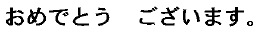 おめでとう　ございます。